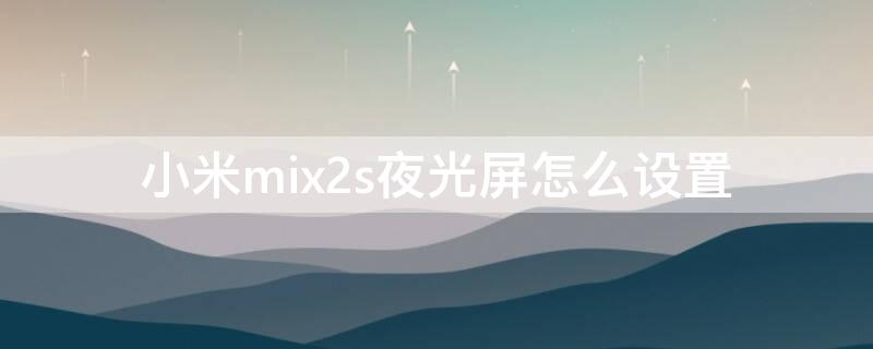小米mix2s夜光屏怎么设置（小米mix3夜光屏怎么开）