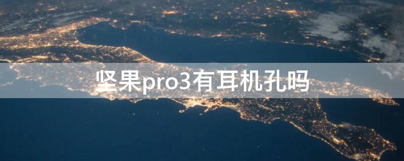 坚果pro3有耳机孔吗 坚果pro3蓝牙耳机怎么连接