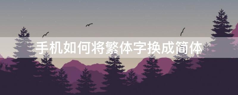 手机如何将繁体字换成简体 手机如何将繁体字换成简体中文