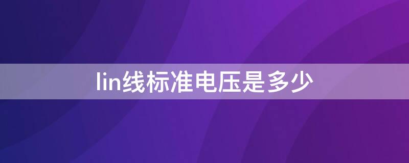 lin线标准电压是多少 lin线多少伏正常