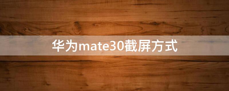 华为mate30截屏方式（华为mate30手机截屏有几种方法）