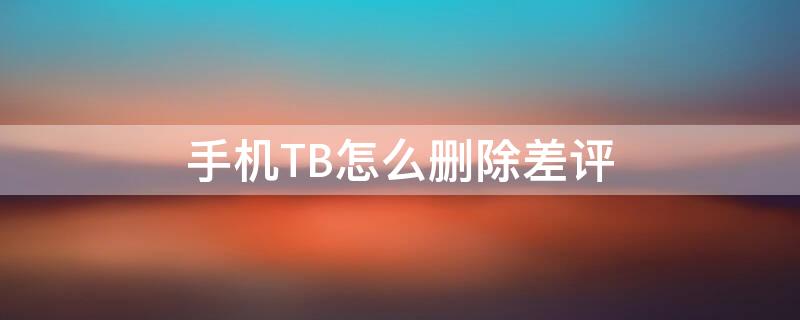 手机TB怎么删除差评