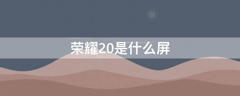 荣耀20是什么屏 荣耀20是什么屏幕