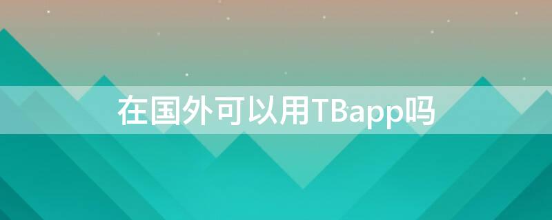 在国外可以用TBapp吗