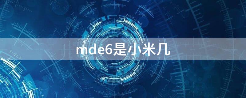 mde6是小米几 mde6是小米什么型号