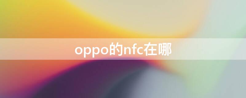 oppo的nfc在哪 oppo的nfc在哪里绑卡