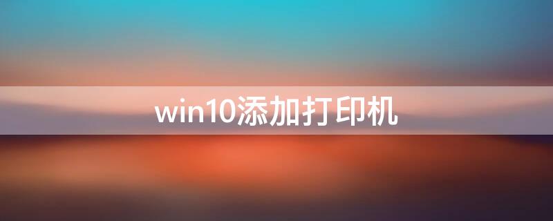 win10添加打印机（win10添加打印机找不到型号）