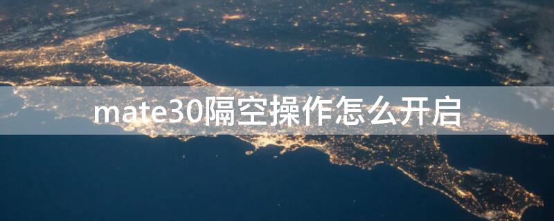 mate30隔空操作怎么开启 mate30有隔空操作