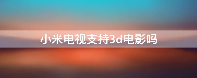 小米电视支持3d电影吗 小米电视怎么看3d电影?