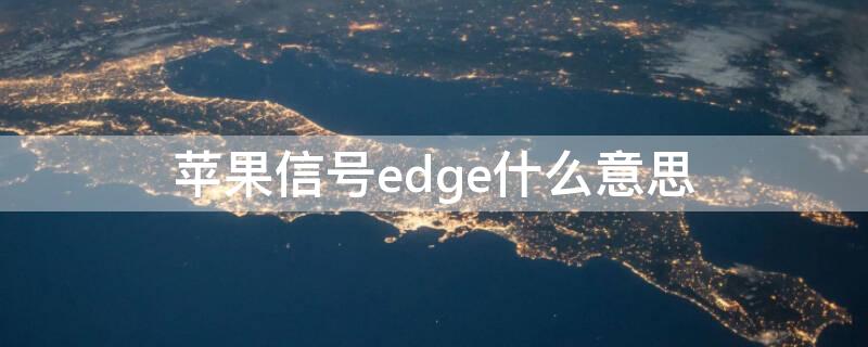 iPhone信号edge什么意思（iphone 信号edge）