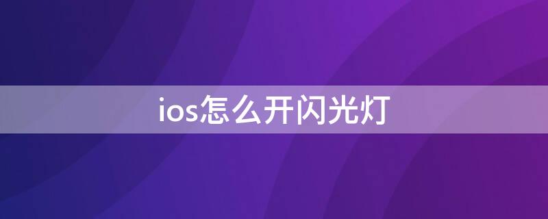 ios怎么开闪光灯（ios闪光灯设置方法）