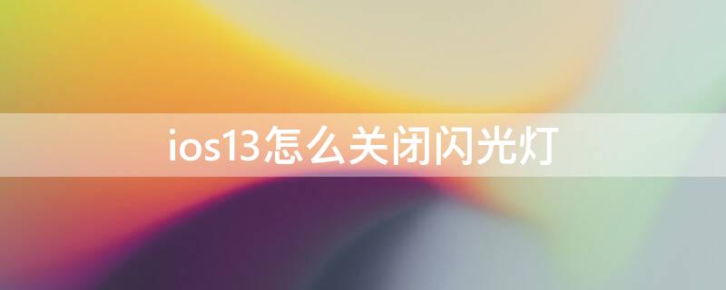 ios13怎么关闭闪光灯（ios13闪光灯怎么开启）