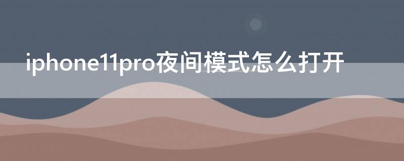 iPhone11pro夜间模式怎么打开（iphone11pro有夜间模式吗）