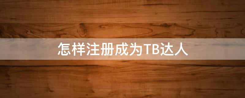 怎样注册成为TB达人（注册tb账号）