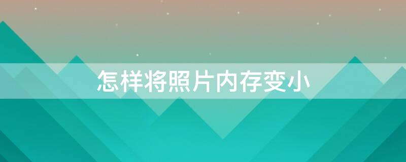 怎样将照片内存变小（怎样将照片内存变小到200k以下）