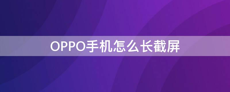 OPPO手机怎么长截屏（oppo手机怎么长截屏图片在哪里设置）