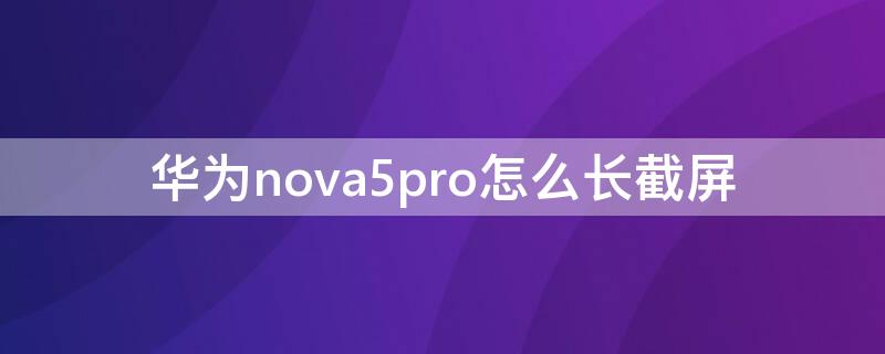 华为nova5pro怎么长截屏 华为nova5pro长截屏怎么打开