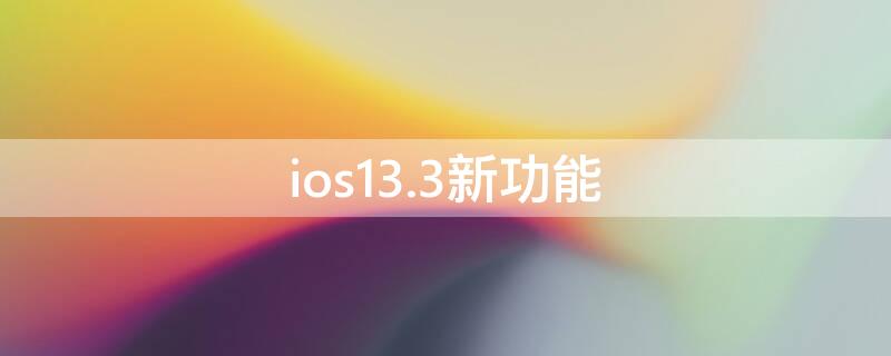 ios13.3新功能（ios13.3功能介绍）