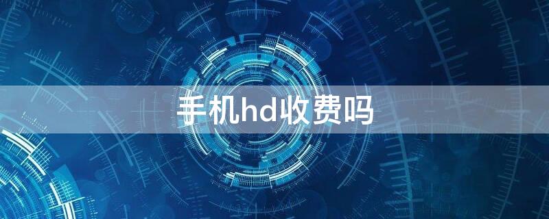 手机hd收费吗（华为手机hd收费吗）