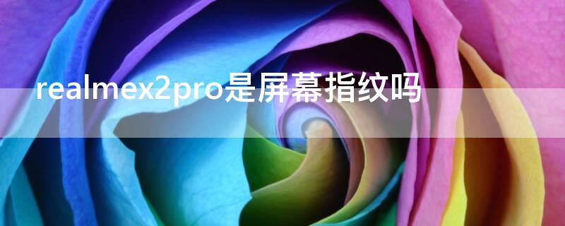 realmex2pro是屏幕指纹吗 realme x7pro是不是屏幕指纹