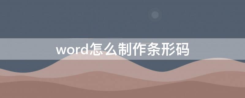 word怎么制作条形码（word2007怎么制作条形码）