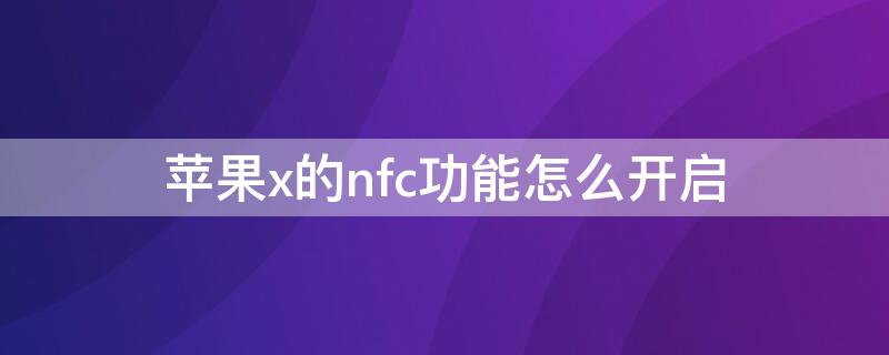 iPhonex的nfc功能怎么开启 iphonex nfc怎么开启