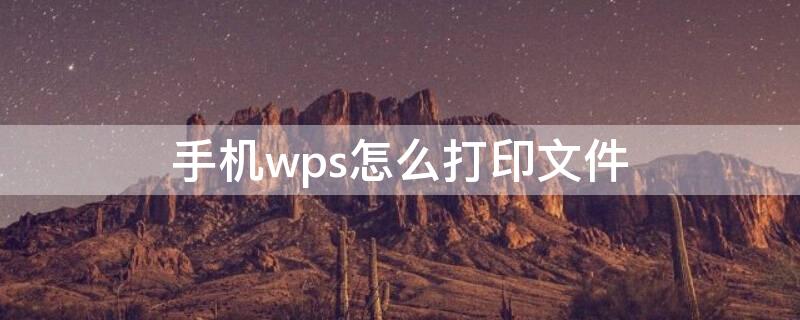 手机wps怎么打印文件 手机wps怎么打印文件表格在一张A4纸上