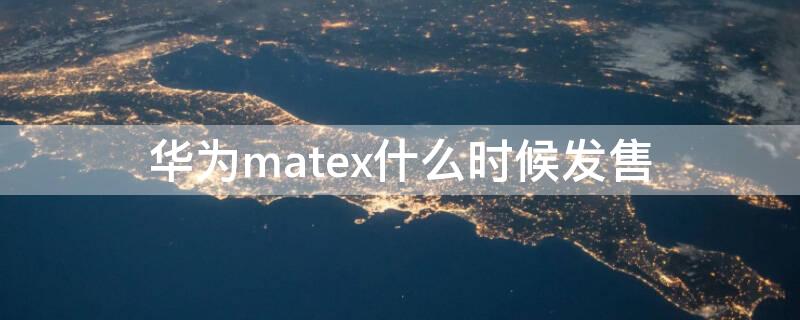 华为matex什么时候发售（华为mate20x发售日期）