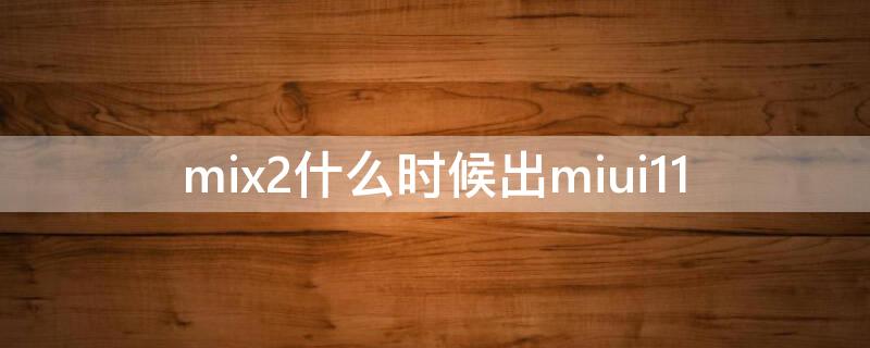 mix2什么时候出miui11（小米mix2有miui12吗）