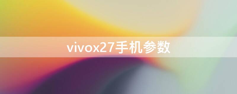 vivox27手机参数（vivox27手机参数在哪里查）