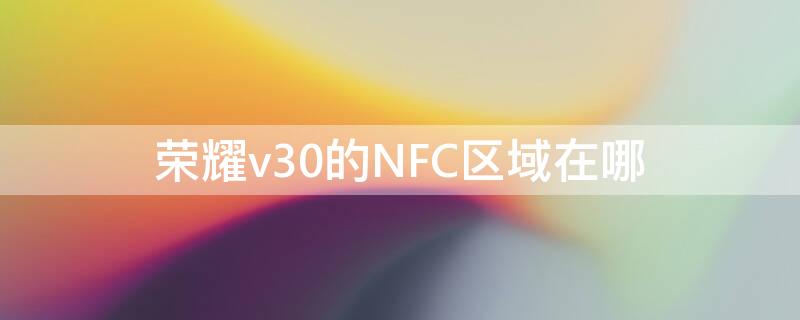 荣耀v30的NFC区域在哪（v30 nfc 位置）