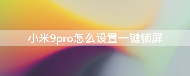 小米9pro怎么设置一键锁屏（小米9pro怎么设置动态锁屏）