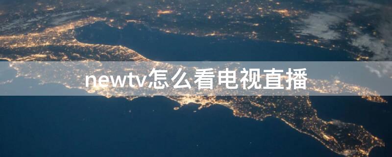 newtv怎么看电视直播 newtv中国互联网电视怎么看电视直播