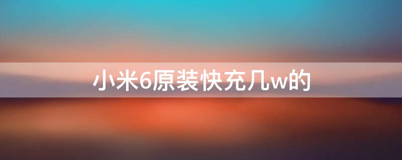 小米6原装快充几w的（米6支持多少w快充吗）