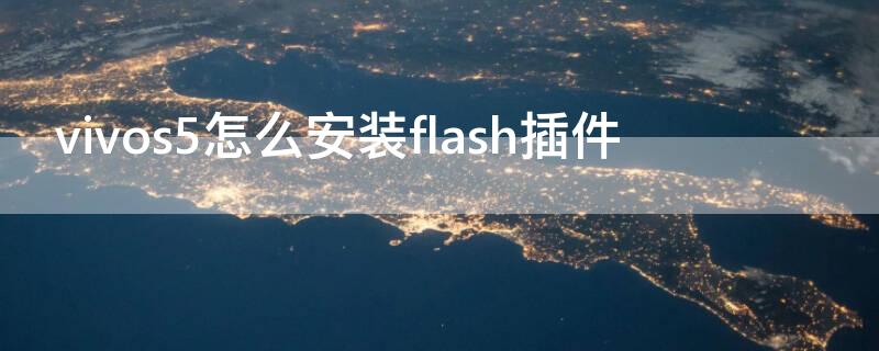 vivos5怎么安装flash插件 手机怎么安flash插件