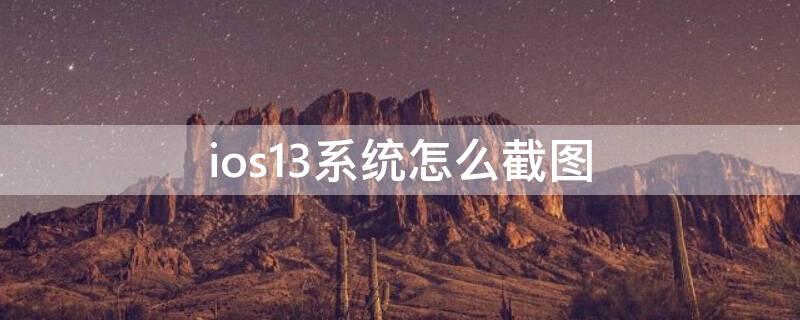 ios13系统怎么截图 ios15系统怎么截图