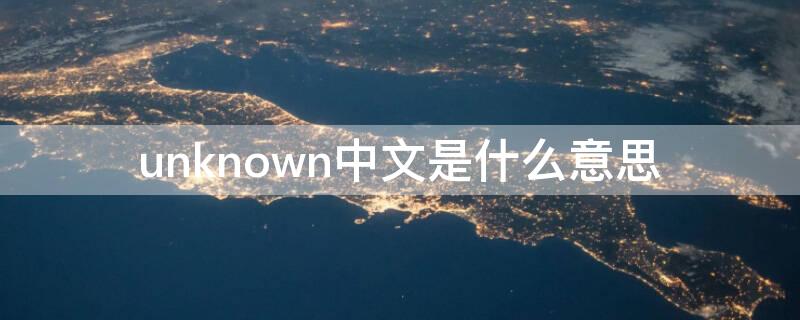 unknown中文是什么意思 UNKNOWN什么意思