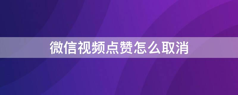 微信视频点赞怎么取消（微信视频点赞怎么取消不了）