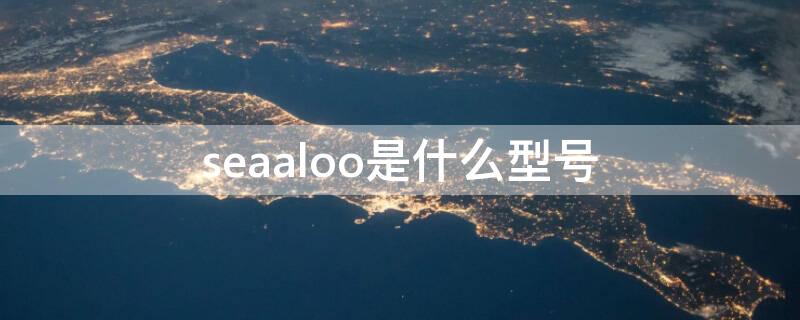 seaaloo是什么型号 sea-ao是什么型号