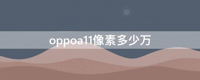 oppoa11像素多少万（oppoa11手机像素多少万）