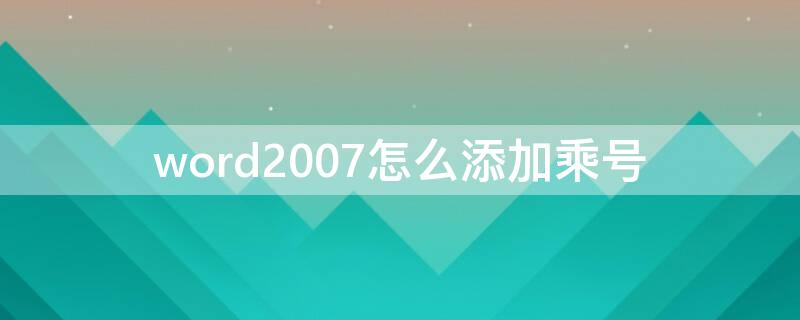word2007怎么添加乘号（如何在word文档中添加乘号）