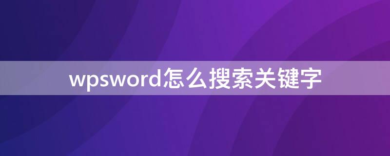 wpsword怎么搜索关键字（Wps怎么搜索关键字）