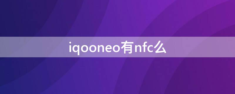 iqooneo有nfc么（iqooneo带nfc功能吗）