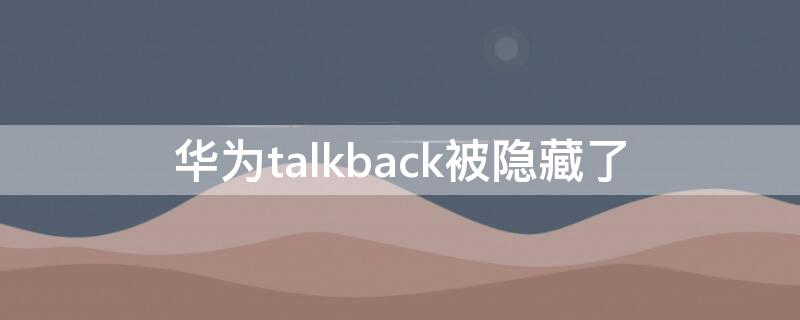 华为talkback被隐藏了 华为出现talkback怎么关闭