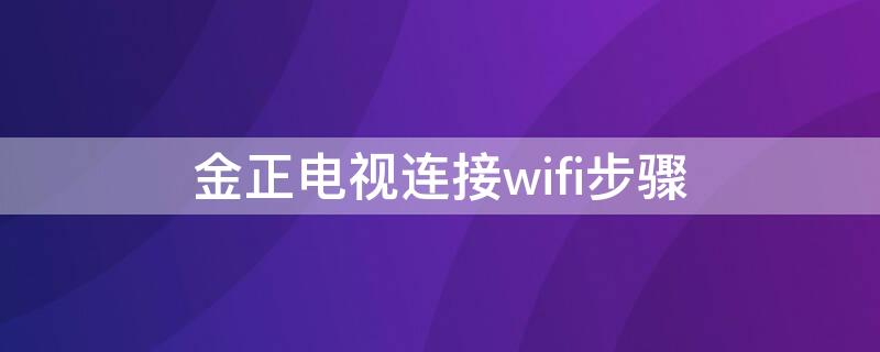 金正电视连接wifi步骤（金正电视机怎么连接机顶盒连接wifi）