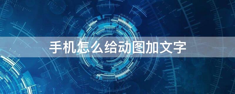 手机怎么给动图加文字 手机怎么给动图加文字的软件