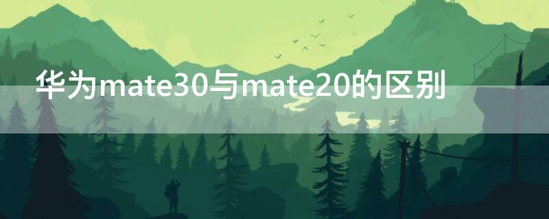 华为mate30与mate20的区别（华为mate20 mate30区别）