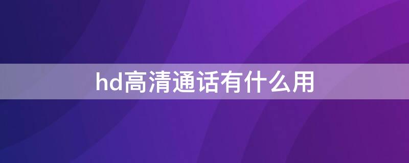 hd高清通话有什么用 hd高清通话功能