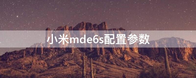 小米mde6s配置参数（小米mde6s价格多少）
