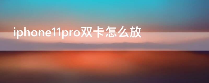 iPhone11pro双卡怎么放 iPhone12pro双卡怎么放